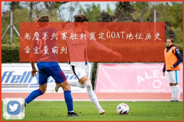 老詹系列赛胜利奠定GOAT地位历史含金量前列