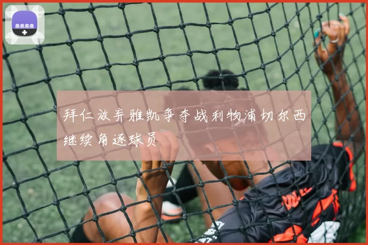 拜仁放弃雅凯争夺战利物浦切尔西继续角逐球员