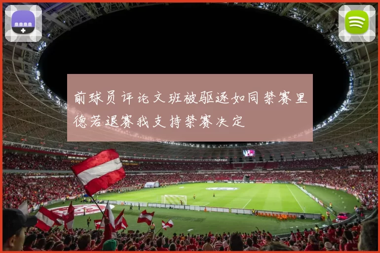 前球员评论文班被驱逐如同禁赛里德若退赛我支持禁赛决定