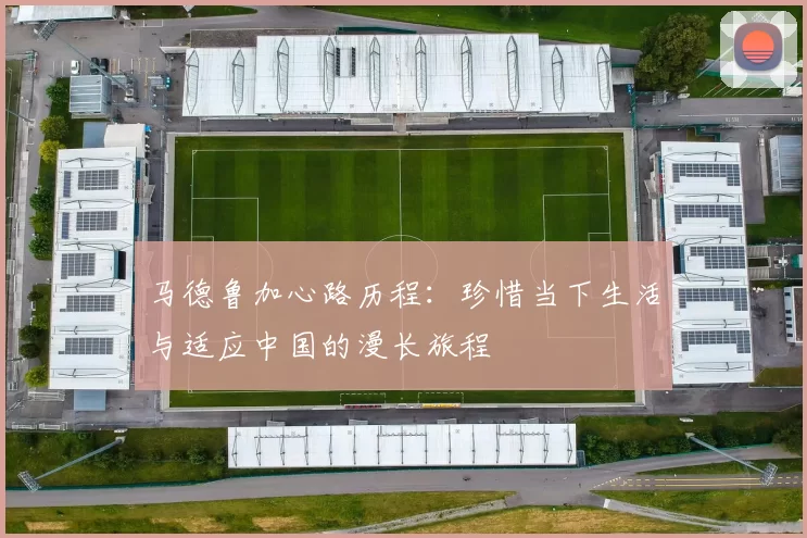 马德鲁加心路历程：珍惜当下生活与适应中国的漫长旅程