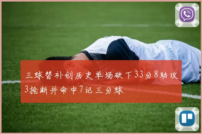 三球替补创历史单场砍下33分8助攻3抢断并命中7记三分球