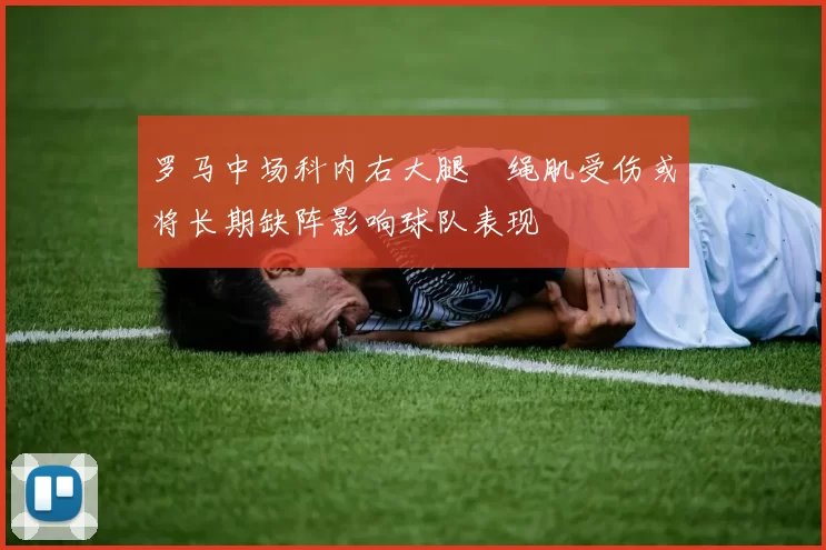罗马中场科内右大腿腘绳肌受伤或将长期缺阵影响球队表现