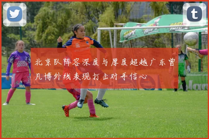 北京队阵容深度与厚度超越广东曾凡博外线表现打击对手信心