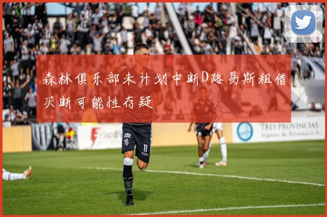 森林俱乐部未计划中断D路易斯租借买断可能性存疑