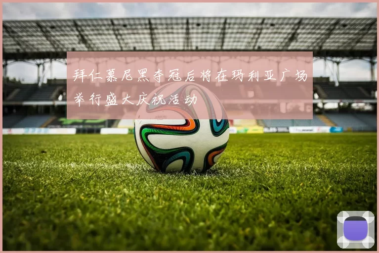 拜仁慕尼黑夺冠后将在玛利亚广场举行盛大庆祝活动